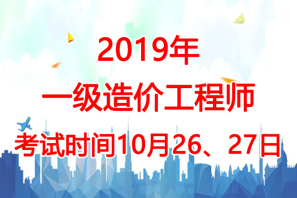 2019年安徽一级造价工程师考试时间：10月26、27日